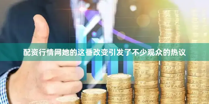 配资行情网她的这番改变引发了不少观众的热议