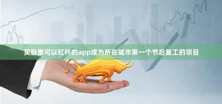 买股票可以杠杆的app成为所在城市第一个节后复工的项目