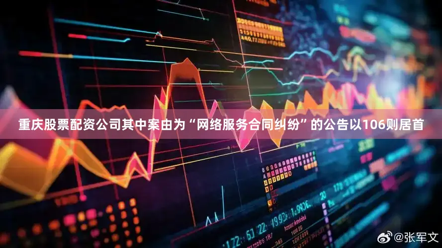 重庆股票配资公司其中案由为“网络服务合同纠纷”的公告以106则居首