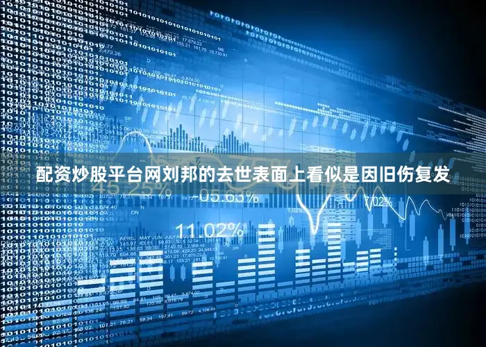 配资炒股平台网刘邦的去世表面上看似是因旧伤复发