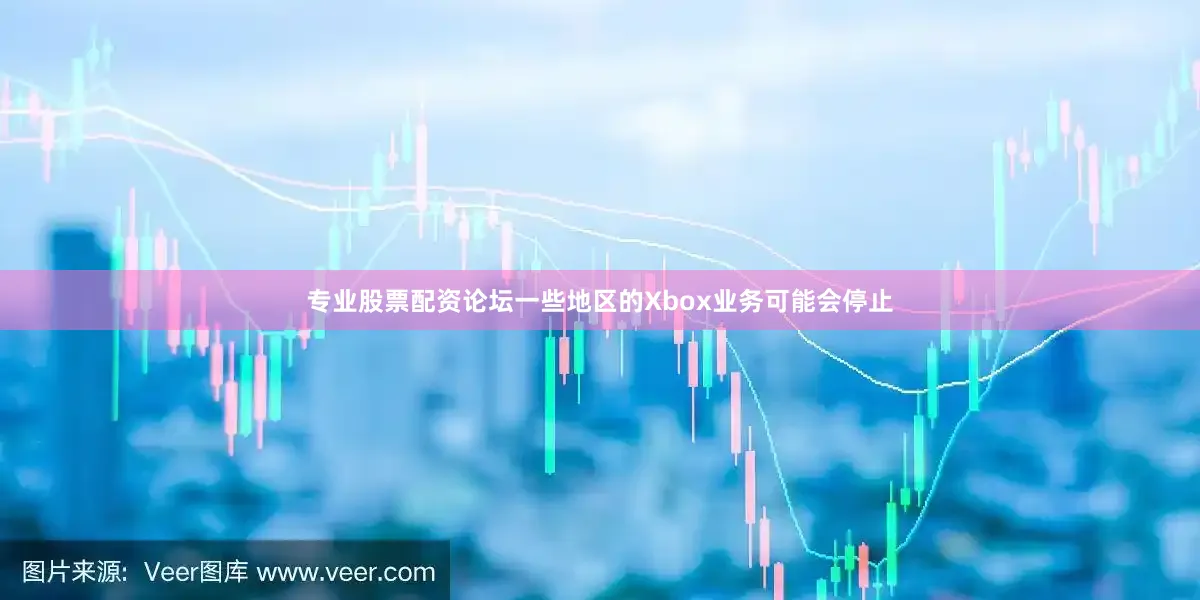 专业股票配资论坛一些地区的Xbox业务可能会停止