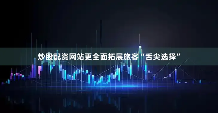 炒股配资网站更全面拓展旅客“舌尖选择”