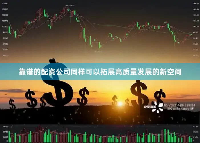 靠谱的配资公司同样可以拓展高质量发展的新空间