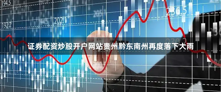 证券配资炒股开户网站贵州黔东南州再度落下大雨