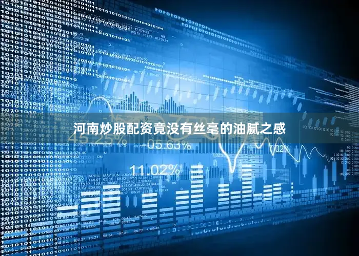 河南炒股配资竟没有丝毫的油腻之感