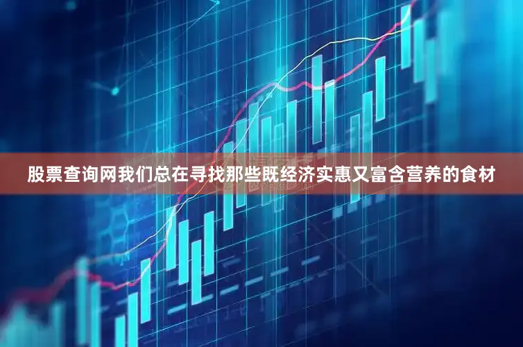 股票查询网我们总在寻找那些既经济实惠又富含营养的食材