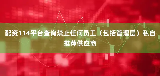 配资114平台查询禁止任何员工（包括管理层）私自推荐供应商