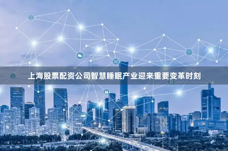 上海股票配资公司智慧睡眠产业迎来重要变革时刻
