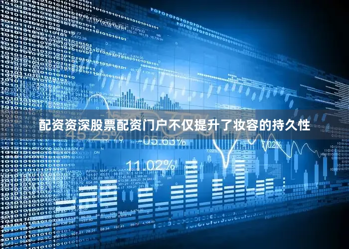 配资资深股票配资门户不仅提升了妆容的持久性