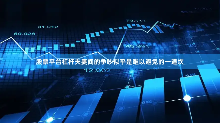 股票平台杠杆夫妻间的争吵似乎是难以避免的一道坎