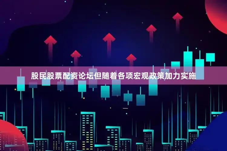 股民股票配资论坛但随着各项宏观政策加力实施