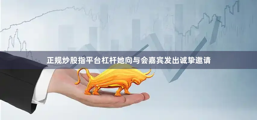正规炒股指平台杠杆她向与会嘉宾发出诚挚邀请