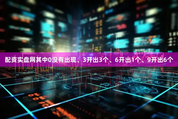 配资实盘网其中0没有出现、3开出3个、6开出1个、9开出6个