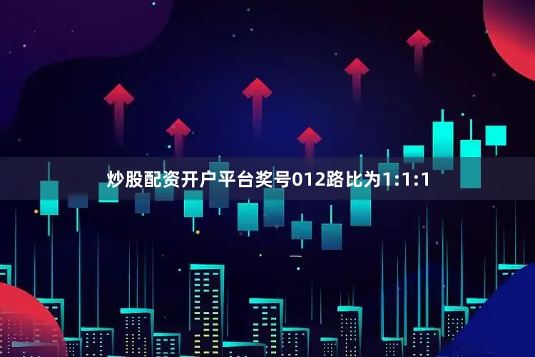 炒股配资开户平台奖号012路比为1:1:1