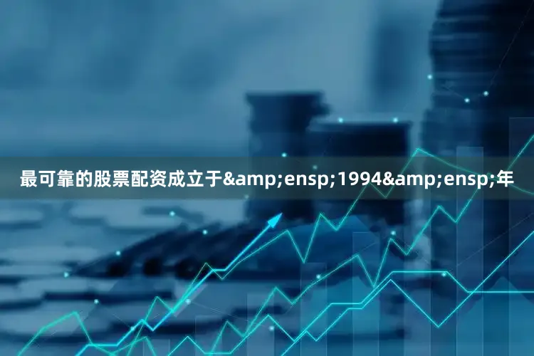 最可靠的股票配资成立于 1994 年