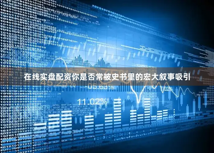 在线实盘配资你是否常被史书里的宏大叙事吸引