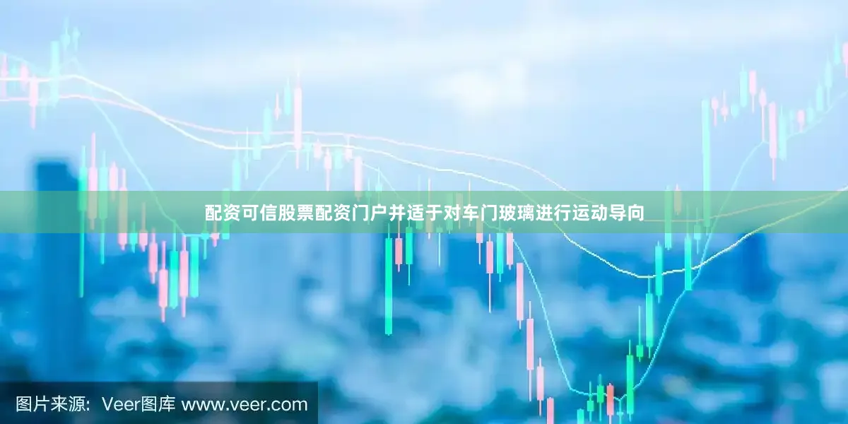 配资可信股票配资门户并适于对车门玻璃进行运动导向