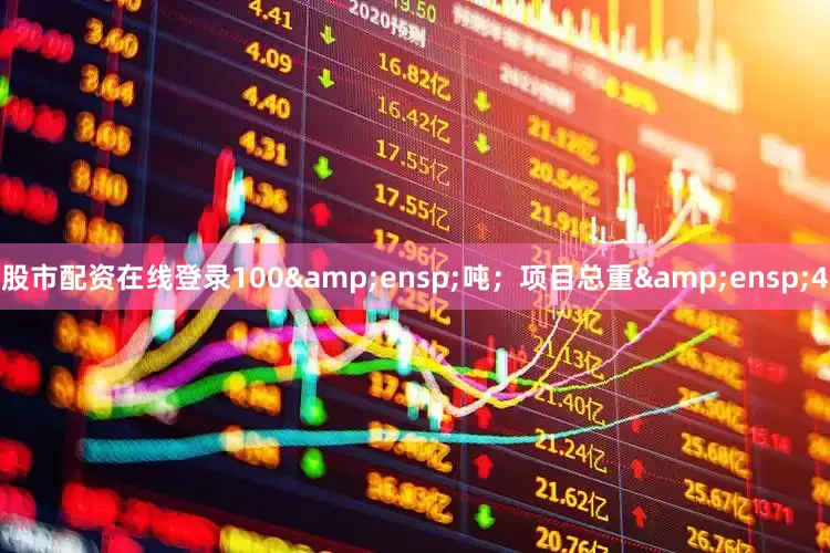 股市配资在线登录100&ensp;吨；项目总重&ensp;4