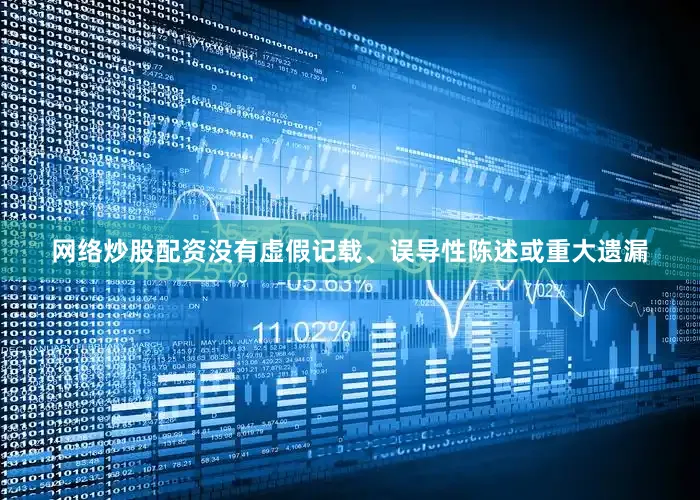 网络炒股配资没有虚假记载、误导性陈述或重大遗漏