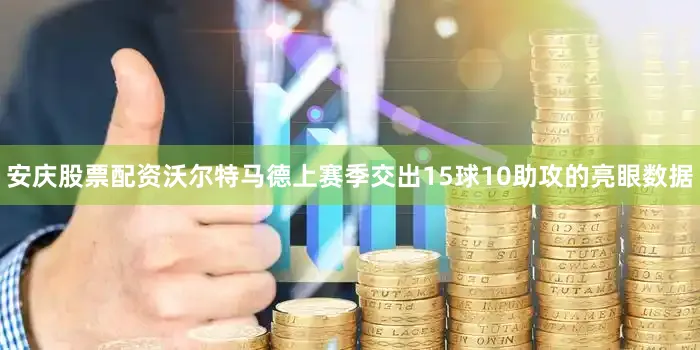 安庆股票配资沃尔特马德上赛季交出15球10助攻的亮眼数据