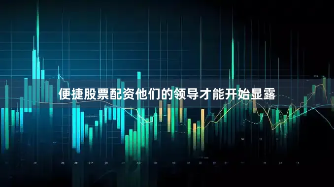 便捷股票配资他们的领导才能开始显露