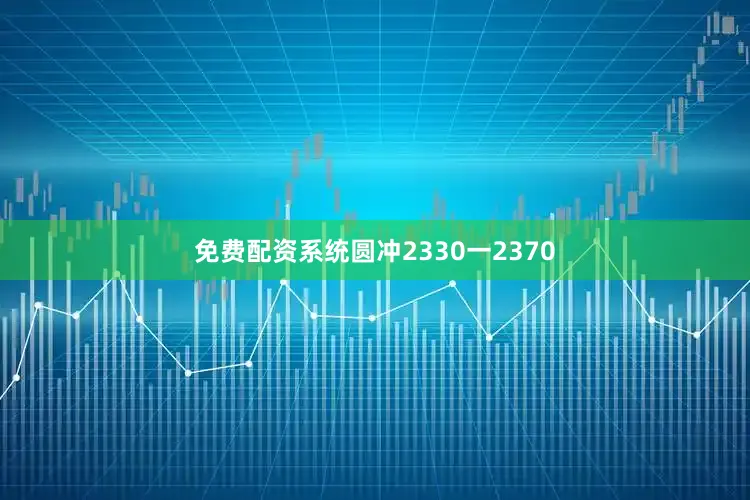 免费配资系统圆冲2330一2370
