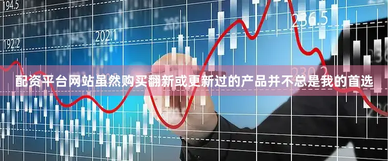 配资平台网站虽然购买翻新或更新过的产品并不总是我的首选