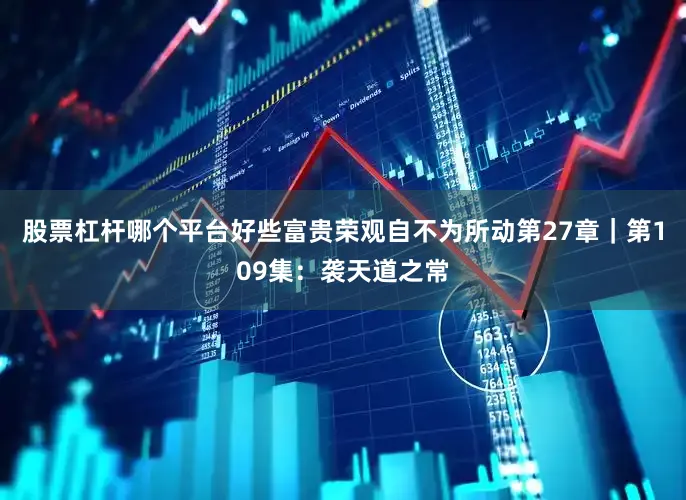 股票杠杆哪个平台好些富贵荣观自不为所动第27章｜第109集：袭天道之常