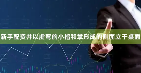 新手配资并以虚弯的小指和掌形成的侧面立于桌面