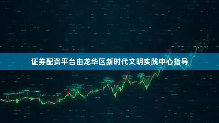 证券配资平台由龙华区新时代文明实践中心指导