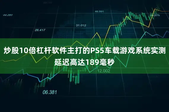 炒股10倍杠杆软件主打的PS5车载游戏系统实测延迟高达189毫秒