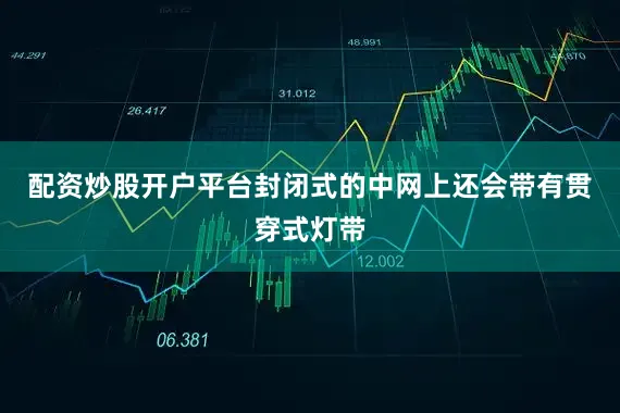 配资炒股开户平台封闭式的中网上还会带有贯穿式灯带