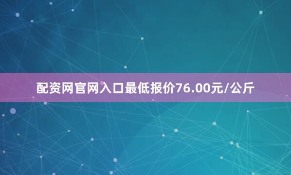 配资网官网入口最低报价76.00元/公斤