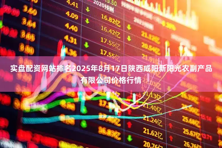 实盘配资网站排名2025年8月17日陕西咸阳新阳光农副产品有限公司价格行情