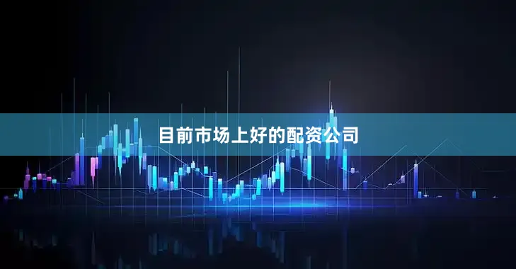 目前市场上好的配资公司