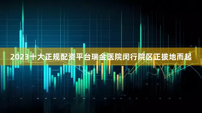 2023十大正规配资平台瑞金医院闵行院区正拔地而起
