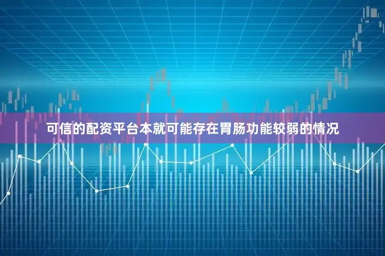 可信的配资平台本就可能存在胃肠功能较弱的情况