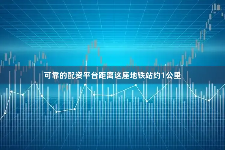 可靠的配资平台距离这座地铁站约1公里