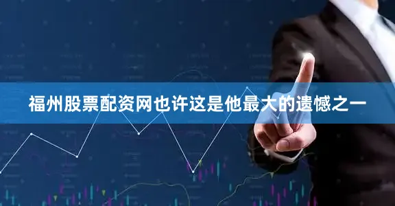 福州股票配资网也许这是他最大的遗憾之一