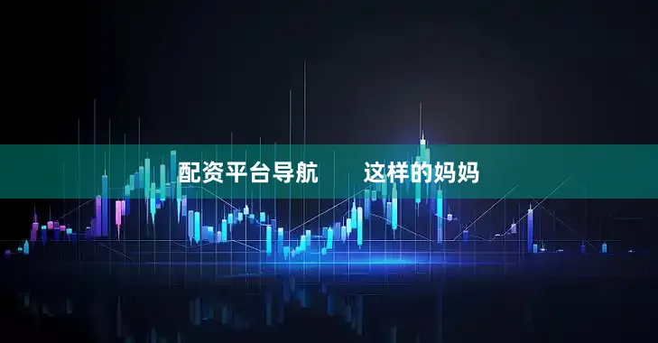 配资平台导航       这样的妈妈