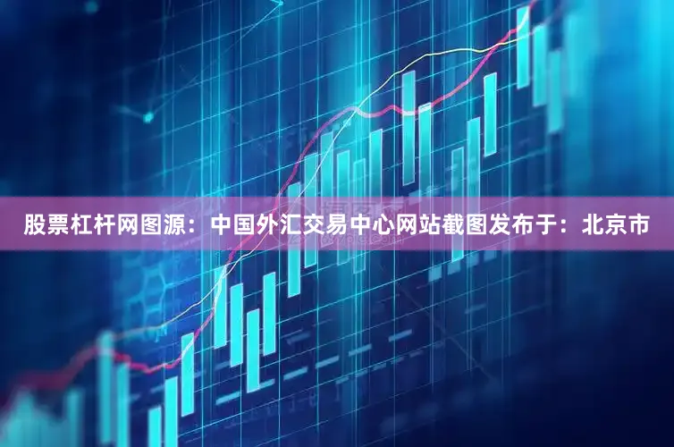 股票杠杆网图源：中国外汇交易中心网站截图发布于：北京市