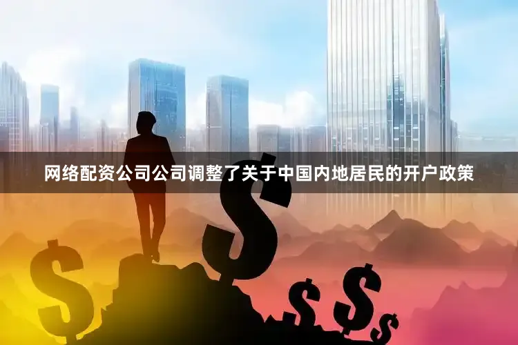 网络配资公司公司调整了关于中国内地居民的开户政策