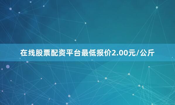 在线股票配资平台最低报价2.00元/公斤