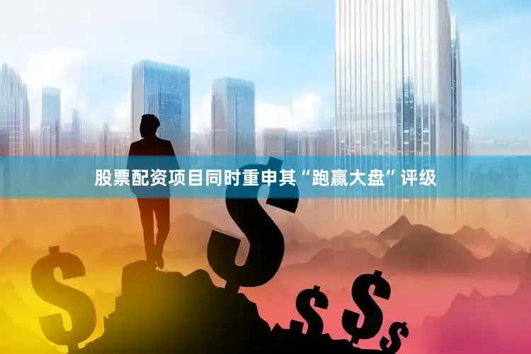 股票配资项目同时重申其“跑赢大盘”评级
