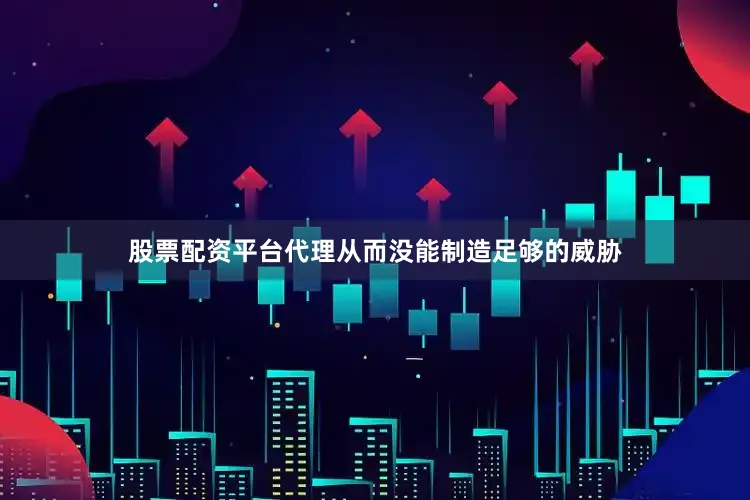 股票配资平台代理从而没能制造足够的威胁
