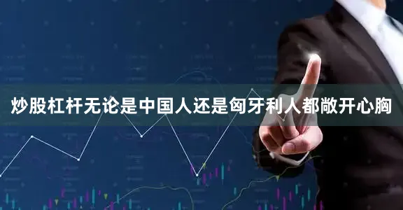炒股杠杆无论是中国人还是匈牙利人都敞开心胸