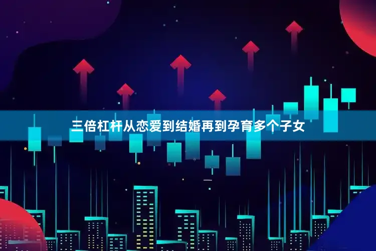 三倍杠杆从恋爱到结婚再到孕育多个子女