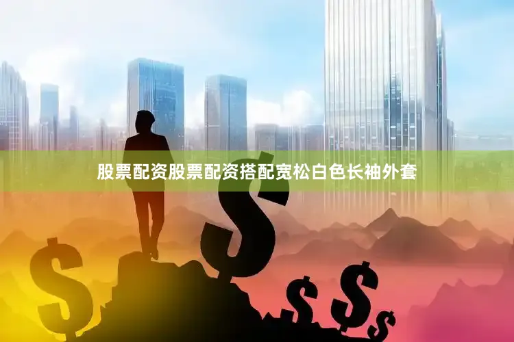 股票配资股票配资搭配宽松白色长袖外套