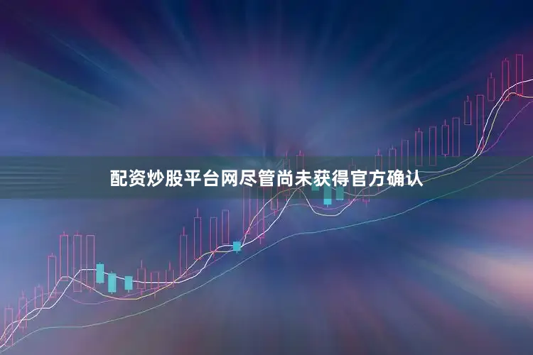 配资炒股平台网尽管尚未获得官方确认