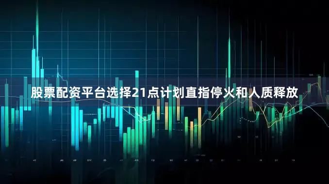 股票配资平台选择21点计划直指停火和人质释放